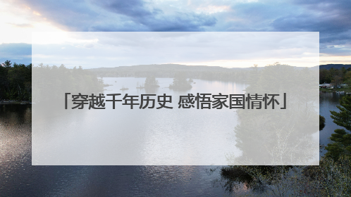 穿越千年历史 感悟家国情怀