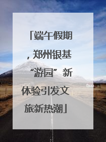 端午假期，郑州银基“游园”新体验引发文旅新热潮