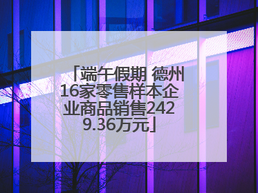 端午假期 德州16家零售样本企业商品销售2429.36万元