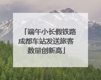 端午小长假铁路成都车站发送旅客数量创新高