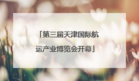 第三届天津国际航运产业博览会开幕