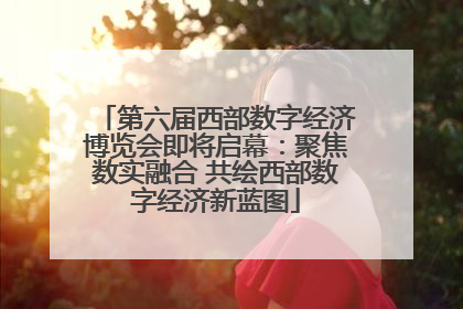 第六届西部数字经济博览会即将启幕：聚焦数实融合 共绘西部数字经济新蓝图