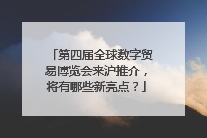 第四届全球数字贸易博览会来沪推介，将有哪些新亮点？