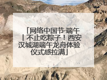 网络中国节·端午丨不止吃粽子！西安汉城湖端午龙舟体验仪式感拉满