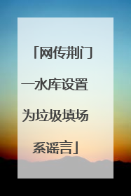 网传荆门一水库设置为垃圾填场系谣言