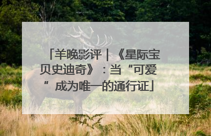 羊晚影评｜《星际宝贝史迪奇》：当“可爱”成为唯一的通行证