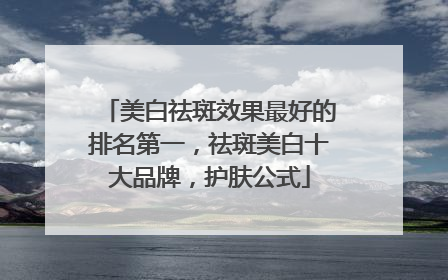 美白祛斑效果最好的排名第一，祛斑美白十大品牌，护肤公式
