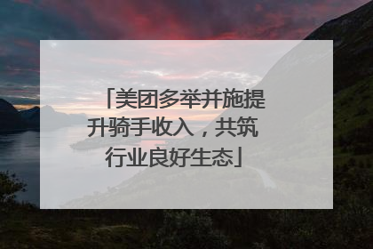 美团多举并施提升骑手收入，共筑行业良好生态