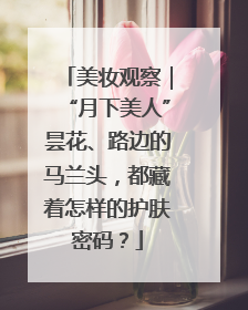 美妆观察｜“月下美人”昙花、路边的马兰头，都藏着怎样的护肤密码？