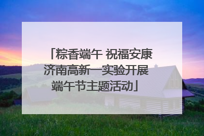 粽香端午 祝福安康 济南高新一实验开展端午节主题活动