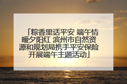 粽香里话平安 端午情暖夕阳红 滨州市自然资源和规划局携手平安保险开展端午主题活动