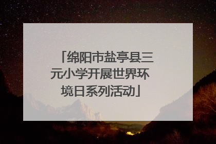 绵阳市盐亭县三元小学开展世界环境日系列活动