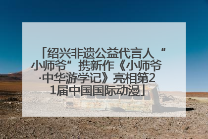 绍兴非遗公益代言人“小师爷”携新作《小师爷·中华游学记》亮相第21届中国国际动漫