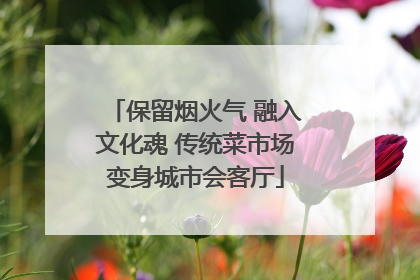 保留烟火气 融入文化魂 传统菜市场变身城市会客厅