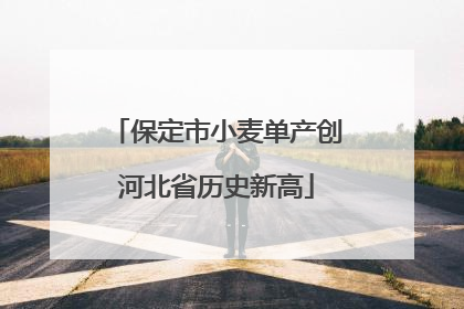 保定市小麦单产创河北省历史新高