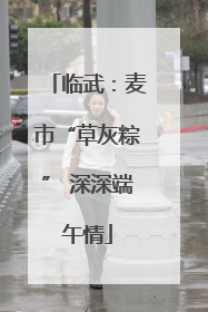 临武：麦市“草灰粽” 深深端午情
