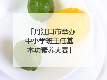 丹江口市举办中小学班主任基本功素养大赛