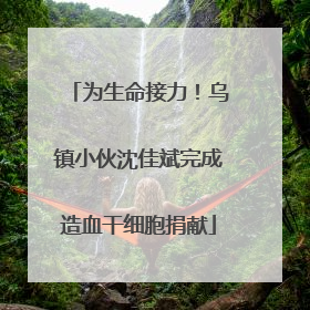 为生命接力！乌镇小伙沈佳斌完成造血干细胞捐献