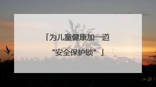 为儿童健康加一道“安全保护锁”