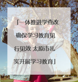 一体推进学查改 确保学习教育见行见效 太原市扎实开展学习教育