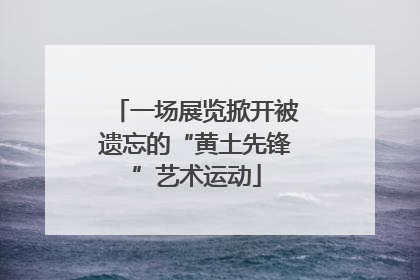 一场展览掀开被遗忘的“黄土先锋”艺术运动
