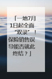 一地7月1日起全面“双录”！保险销售误导能否就此终结？