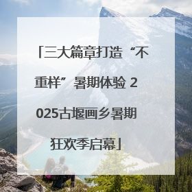 三大篇章打造“不重样”暑期体验 2025古堰画乡暑期狂欢季启幕