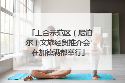 上合示范区（尼泊尔）文旅经贸推介会在加德满都举行