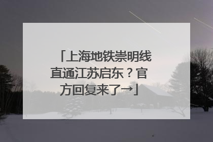 上海地铁崇明线直通江苏启东？官方回复来了→