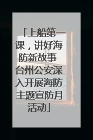 上船第一课，讲好海防新故事 台州公安深入开展海防主题宣防月活动