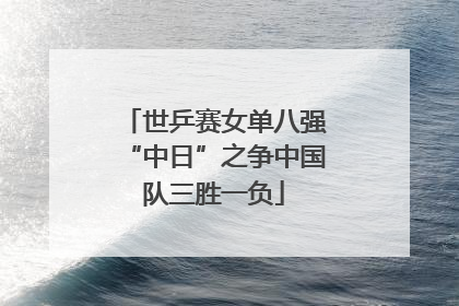 世乒赛女单八强“中日”之争中国队三胜一负