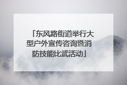 东风路街道举行大型户外宣传咨询暨消防技能比武活动