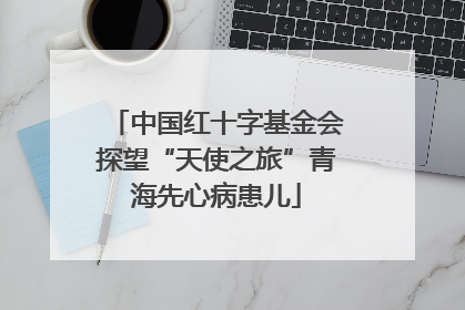 中国红十字基金会探望“天使之旅”青海先心病患儿
