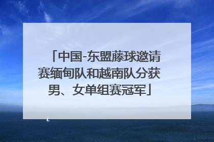 中国-东盟藤球邀请赛缅甸队和越南队分获男、女单组赛冠军