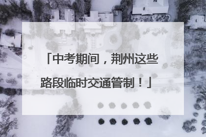 中考期间，荆州这些路段临时交通管制！