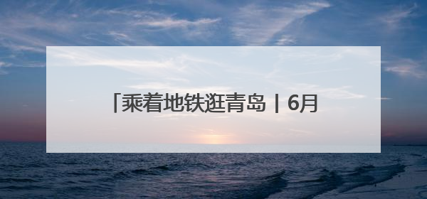 乘着地铁逛青岛丨6月中超赛程出行指南速览
