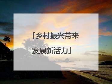 乡村振兴带来发展新活力