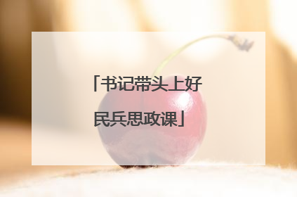 书记带头上好民兵思政课