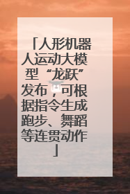 人形机器人运动大模型“龙跃”发布，可根据指令生成跑步、舞蹈等连贯动作