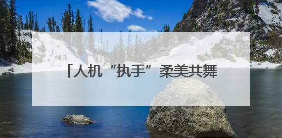 人机“执手”柔美共舞 新松新款大负载工业机器人亮相端午晚会