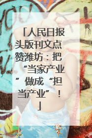 人民日报头版刊文点赞潍坊：把“当家产业”做成“担当产业”！