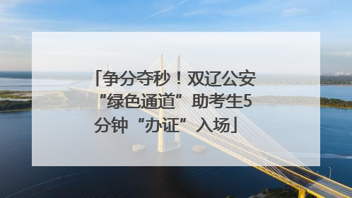 争分夺秒！双辽公安“绿色通道”助考生5分钟“办证”入场