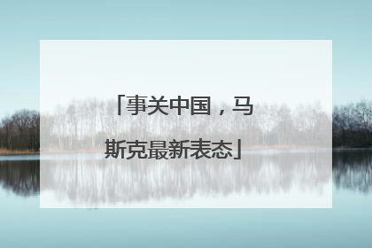 事关中国，马斯克最新表态