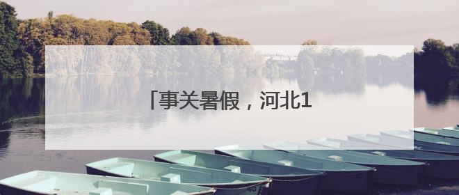 事关暑假，河北1市教育局最新提醒