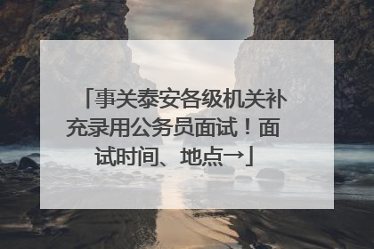 事关泰安各级机关补充录用公务员面试！面试时间、地点→