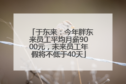 于东来：今年胖东来员工平均月薪9000元，未来员工年假将不低于40天