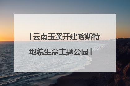 云南玉溪开建喀斯特地貌生命主题公园