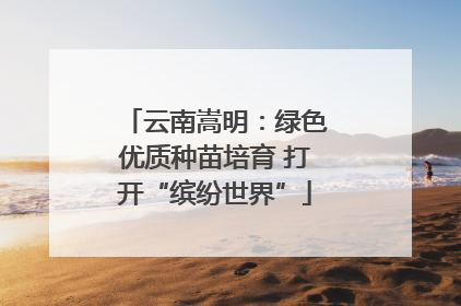 云南嵩明：绿色优质种苗培育 打开“缤纷世界”