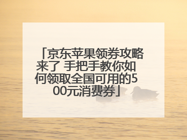 京东苹果领券攻略来了 手把手教你如何领取全国可用的500元消费券