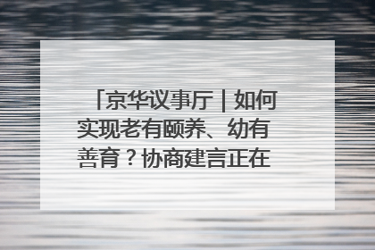 京华议事厅｜如何实现老有颐养、幼有善育？协商建言正在进行中……